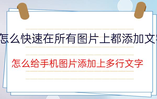 怎么快速在所有图片上都添加文字 怎么给手机图片添加上多行文字？